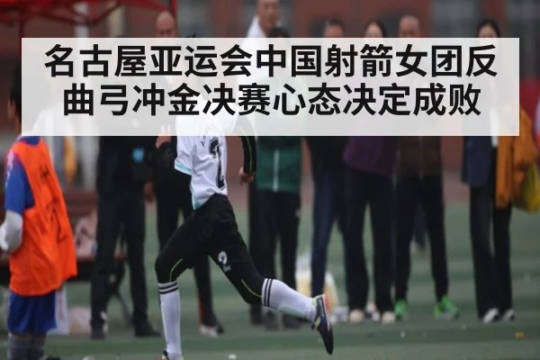 名古屋亚运会中国射箭女团反曲弓冲金决赛心态决定成败