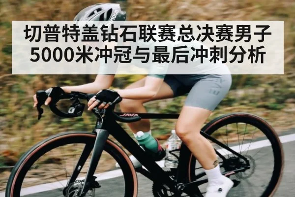 切普特盖钻石联赛总决赛男子5000米冲冠与最后冲刺分析