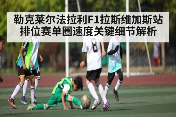 勒克莱尔法拉利F1拉斯维加斯站排位赛单圈速度关键细节解析