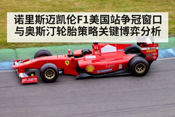 诺里斯迈凯伦F1美国站争冠窗口与奥斯汀轮胎策略关键博弈分析